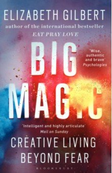 Gilbert Elizabeth - Big Magic. How to Live a Creative Life, and Let Go of Your Fear