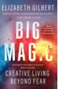 Gilbert Elizabeth Big Magic. How to Live a Creative Life, and Let Go of Your Fear gilbert e big magic creative living beyond fear
