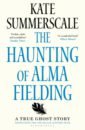 Summerscale Kate The Haunting of Alma Fielding. A True Ghost Story