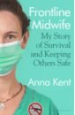 Kent Anna Frontline Midwife. My Story of Survival and Keeping Others Safe gunnis emily the midwife s secret