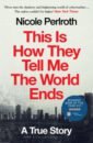 Perlroth Nicole This Is How They Tell Me the World Ends. A True Story levinson david samuel tell me how this ends well