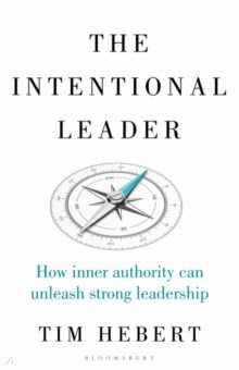 The Intentional Leader. How Inner Authority Can Unleash Strong Leadership Bloomsbury