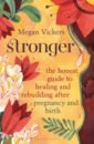 Vickers Megan Stronger. The honest guide to healing and rebuilding after pregnancy and birth
