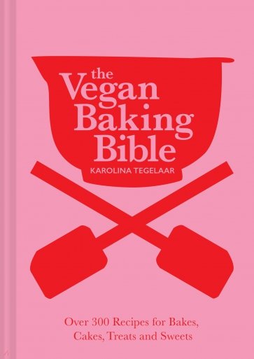 The Vegan Baking Bible. Over 300 recipes for Bakes, Cakes, Treats and Sweets