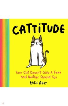 Cattitude. Your Cat Doesn’t Give a F*** and Neither Should You Harpercollins