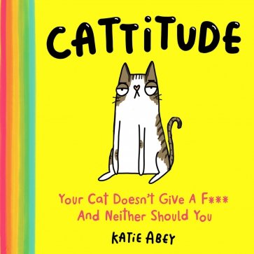 Cattitude. Your Cat Doesn’t Give a F*** and Neither Should You