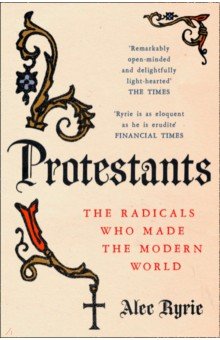 Ryrie Alec - Protestants. The Radicals Who Made the Modern World