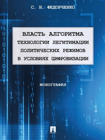 Власть алгоритма. Технологии легитимации политических режимов в условиях цифровизации. Монография