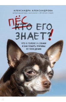 Обложка книги Пес его знает! Что в голове у собаки, и как понять причины ее поведения, Александрова Александра Сергеевна