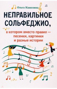 Камозина Ольга Пантелеевна - Неправильное сольфеджио, в котором вместо правил - песенки, картинки и разные истории