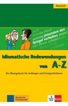 

Idiomatische Redewendungen von A - Z. Ein Übungsbuch für Anfänger und Fortgeschrittene