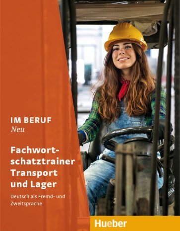 Im Beruf Neu. Fachwortschatztrainer Transport und Lager. Deutsch als Fremd- und Zweitsprache