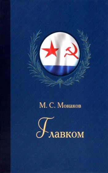 Главком. Жизнь и деятельность Адмирала Флота Советского Союза С. Г. Горшкова