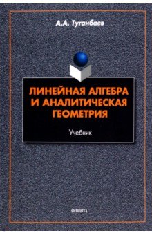 Туганбаев Аскар Аканович - Линейная алгебра и аналитическая геометрия. Учебник