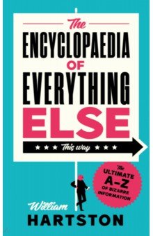 

The Encyclopaedia of Everything Else. The Ultimate A-Z of Bizarre Information