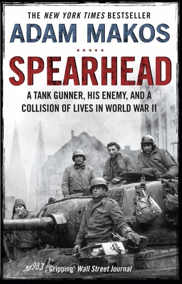 Spearhead. An American Tank Gunner, His Enemy and a Collision of Lives in World War II