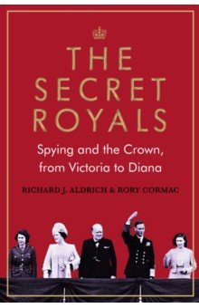 The Secret Royals. Spying and the Crown, from Victoria to Diana