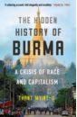 Thant Myint-U The Hidden History of Burma. A Crisis of Race and Capitalism