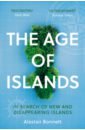 цена Bonnett Alastair The Age of Islands. In Search of New and Disappearing Islands