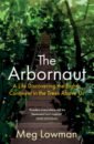 Lowman Meg The Arbornaut. A Life Discovering the Eighth Continent in the Trees Above Us