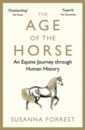 Forrest Susanna The Age of the Horse. An Equine Journey through Human History mundy simon race for tomorrow a journey through the front lines of the climate fight