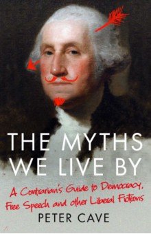 The Myths We Live By. Adventures in Democracy, Free Speech and Other Liberal Inventions