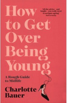 How to Get Over Being Young. A Rough Guide to Midlife