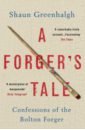 Greenhalgh Shaun A Forger's Tale. Confessions of the Bolton Forger
