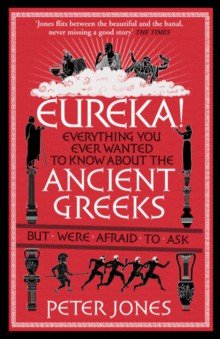 Eureka! Everything You Ever Wanted to Know About the Ancient Greeks But Were Afraid to Ask