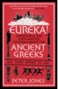 Jones Peter Eureka! Everything You Ever Wanted to Know About the Ancient Greeks But Were Afraid to Ask wardhaugh benjamin encounters with euclid how an ancient greek geometry text shaped the world
