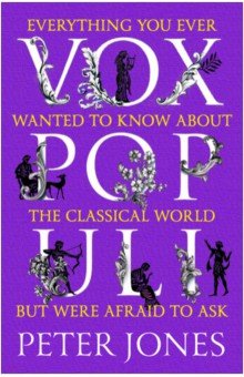Jones Peter - Vox Populi. Everything You Ever Wanted to Know about the Classical World but Were Afraid to Ask