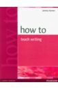 Harmer Jeremy How to Teach Writing thornbury scott how to teach grammar