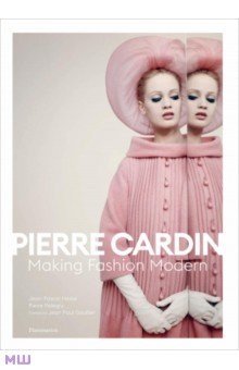 Hesse Jean-Pascal, Pelegry Pierre - Pierre Cardin. Making Fashion Modern