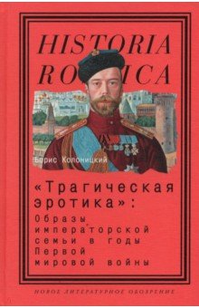 Колоницкий Борис Иванович - "Трагическая эротика". Образы императорской семьи в годы Первой мировой войны