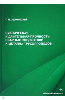 Хажинский Григорий Моисеевич - Циклическая и длительная прочность сварных соединений и металла трубопроводов. Монография