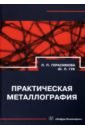 Герасимова Лилия Петровна, Гук Юрий Петрович Практическая металлография. Справочник герасимова лилия петровна гук юрий петрович брак конструкционных металлов сварных и паяных соединений причины устранение справочник