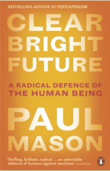 Clear Bright Future. A Radical Defence of the Human Being
