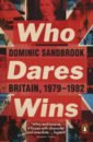 Sandbrook Dominic Who Dares Wins. Britain, 1979-1982 benn tony the best of benn