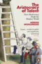 Wooldridge Adrian The Aristocracy of Talent. How Meritocracy Made the Modern World todd selina snakes and ladders the great british social mobility myth