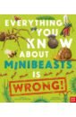 Crumpton Nick Everything You Know About Minibeasts is Wrong! ganeri anita chandler david rspb first book of minibeasts