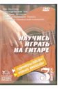 Научитесь играть на гитаре. Выпуск 3 (DVD). Удальцов В., Швецов А., Протасов С.