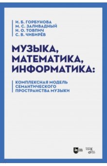 Горбунова Ирина Борисовна, Заливадный Михаил Сергеевич, Товпич Ирина Олеговна - Музыка, математика, информатика. Комплексная модель семантического пространства музыки. Монография