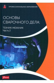 Основы сварочного дела. Техник-механик. Учебник. Часть 2
