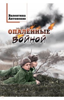 Антоненко Валентина Владимировна - Опалённые войной