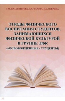 Казантинова Галина Михайловна, Чарова Татьяна Александровна, Озерина Н. Б. - Этюды физического воспитания студентов, занимающихся физической культурой в группе ЛФК