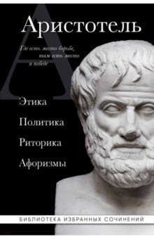 Обложка книги Аристотель. Этика, политика, риторика, афоризмы, Аристотель