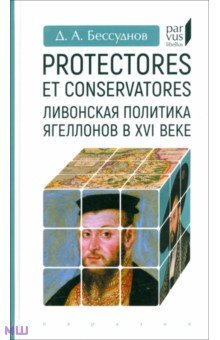 Protectores et conservatores. Ливонская политика Ягеллонов в XVI в.