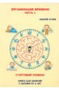 Атаев Андрей Организация времени. Стартовый уровень. Книга для занятия с детьми от 6 лет. Часть 1