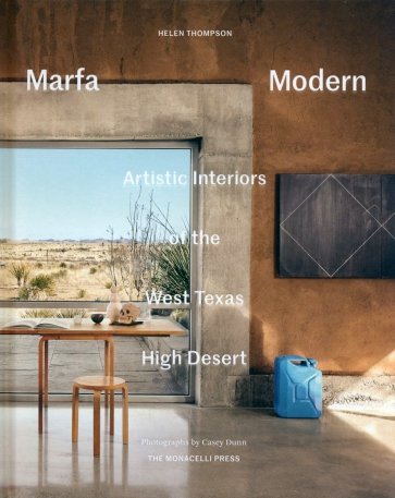 Marfa Modern. Artistic Interiors of the West Texas High Desert