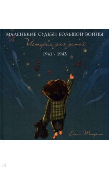 Тютрина Елена Сергеевна - Маленькие судьбы большой войны. Истории для детей. 1941-1945